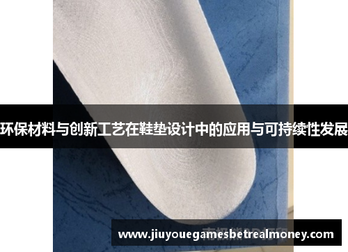 环保材料与创新工艺在鞋垫设计中的应用与可持续性发展