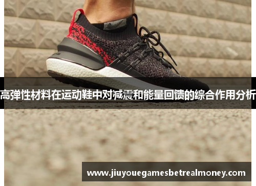 高弹性材料在运动鞋中对减震和能量回馈的综合作用分析