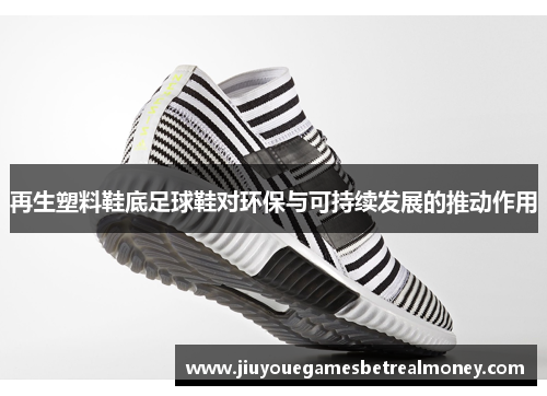 再生塑料鞋底足球鞋对环保与可持续发展的推动作用