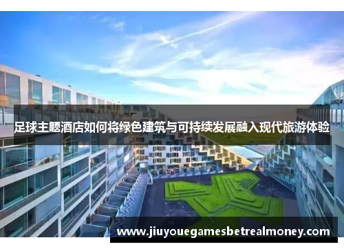 足球主题酒店如何将绿色建筑与可持续发展融入现代旅游体验
